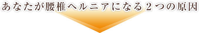 あなたが腰椎ヘルニアになる２つの原因