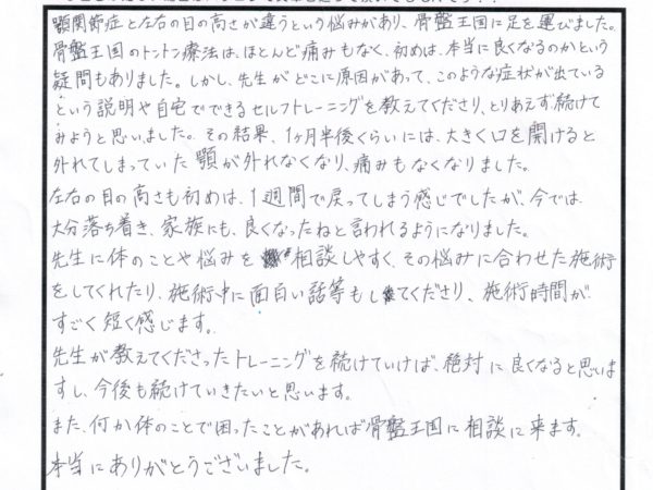 顎関節症と目の高さが悩みがあり、1か月半で顎の痛みが取れ大きく口が開けれるようになりました